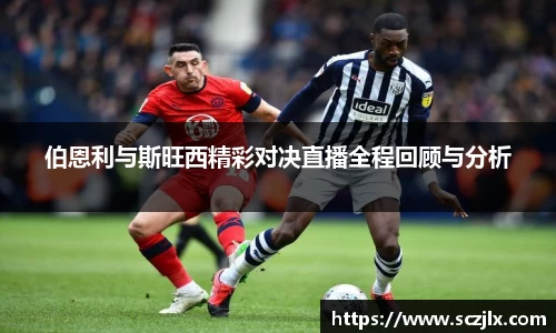 伯恩利与斯旺西精彩对决直播全程回顾与分析